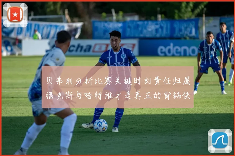 贝弗利分析比赛关键时刻责任归属福克斯与哈特谁才是真正的背锅侠