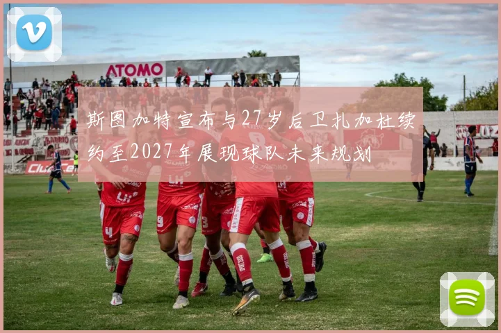 斯图加特宣布与27岁后卫扎加杜续约至2027年展现球队未来规划