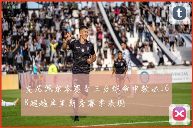 克尼佩尔本赛季三分球命中数达168超越库里新秀赛季表现