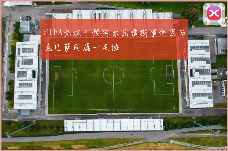 FIFA无权干预阿尔瓦雷斯事件因马竞巴萨同属一足协