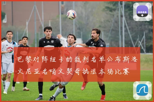 巴黎对阵纽卡的裁判名单公布斯洛文尼亚名哨文契奇执法本场比赛
