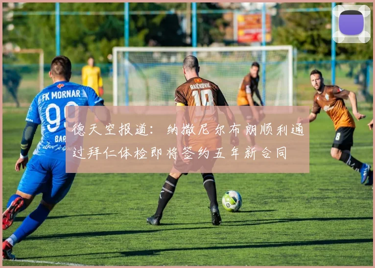 德天空报道：纳撒尼尔布朗顺利通过拜仁体检即将签约五年新合同
