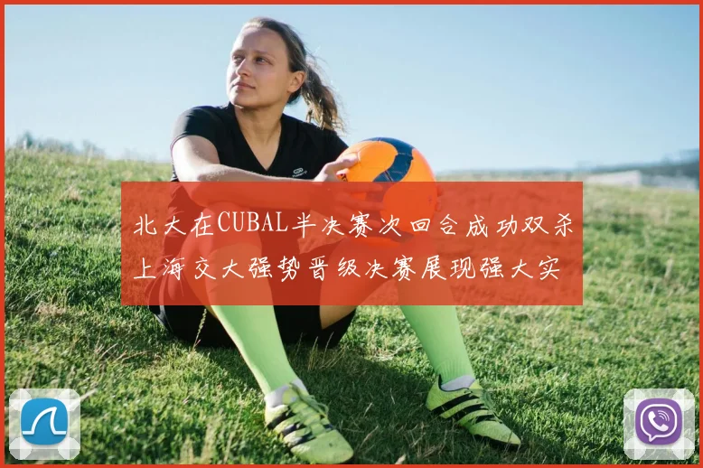 北大在CUBAL半决赛次回合成功双杀上海交大强势晋级决赛展现强大实力