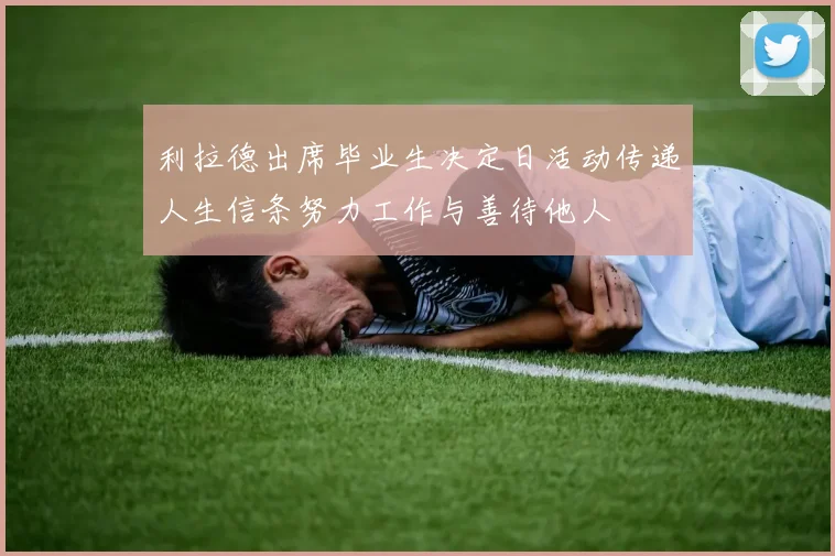 利拉德出席毕业生决定日活动传递人生信条努力工作与善待他人