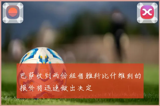 巴萨收到两份租借雅科比什维利的报价将迅速做出决定